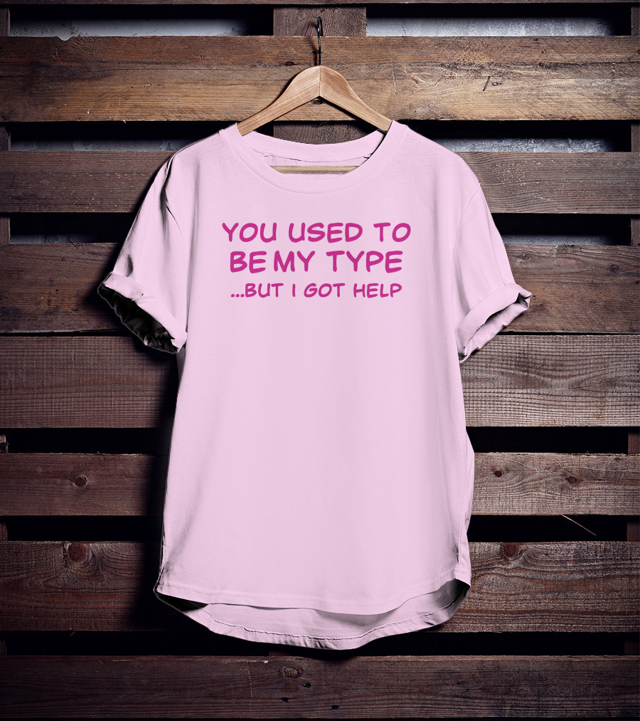 You Used To Be My Type But I Got Help Bold Pink T-Shirt