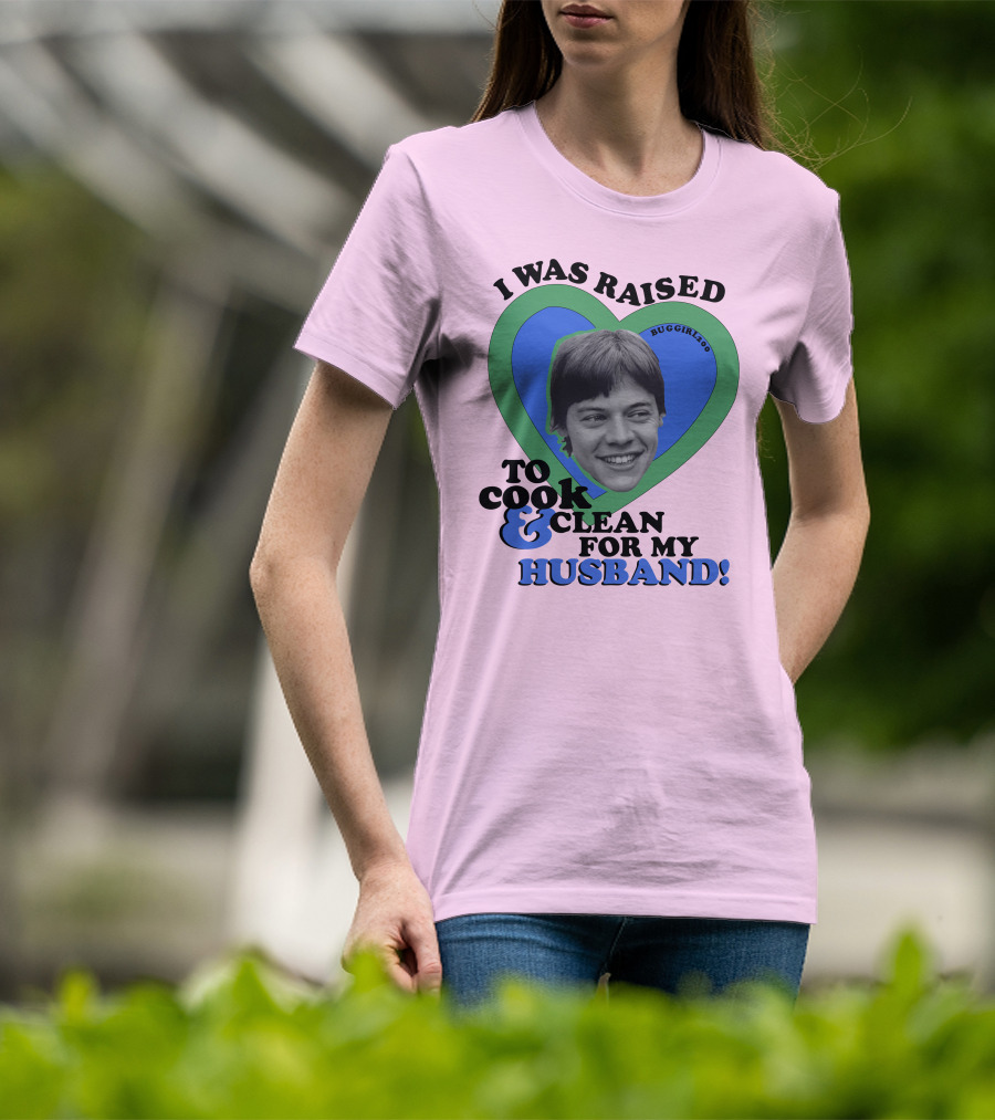 I Was Raised To Cook And Clean For My Husband Heart BugGirl200 T-Shirt