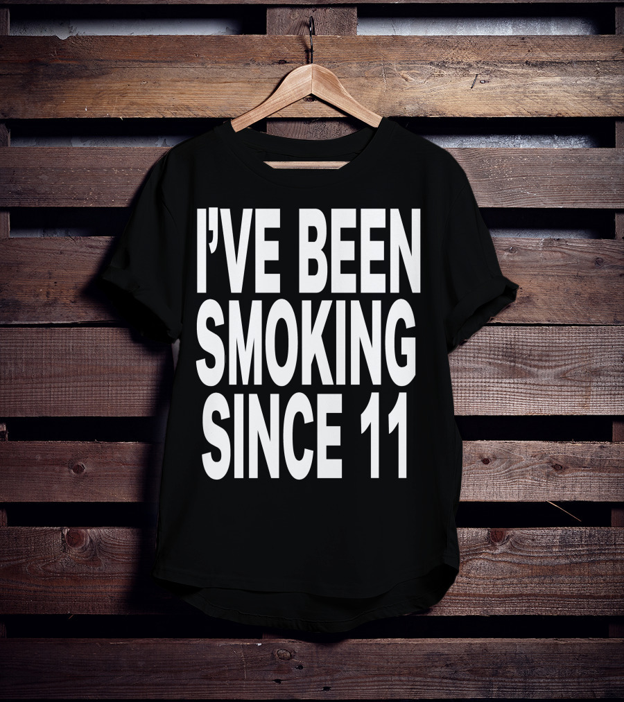 I'VE BEEN SMOKING SINCE 11 T-Shirt