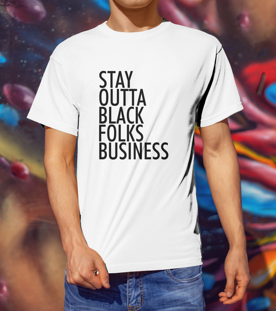 Stay Outta Black Folks Business T-Shirt
