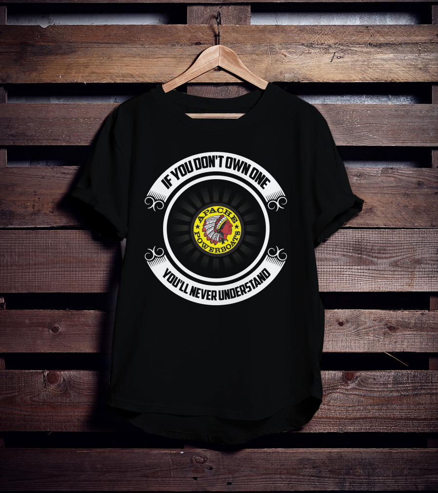Apache Powerboats If You Don't Own One You'll Never Understand T-Shirt