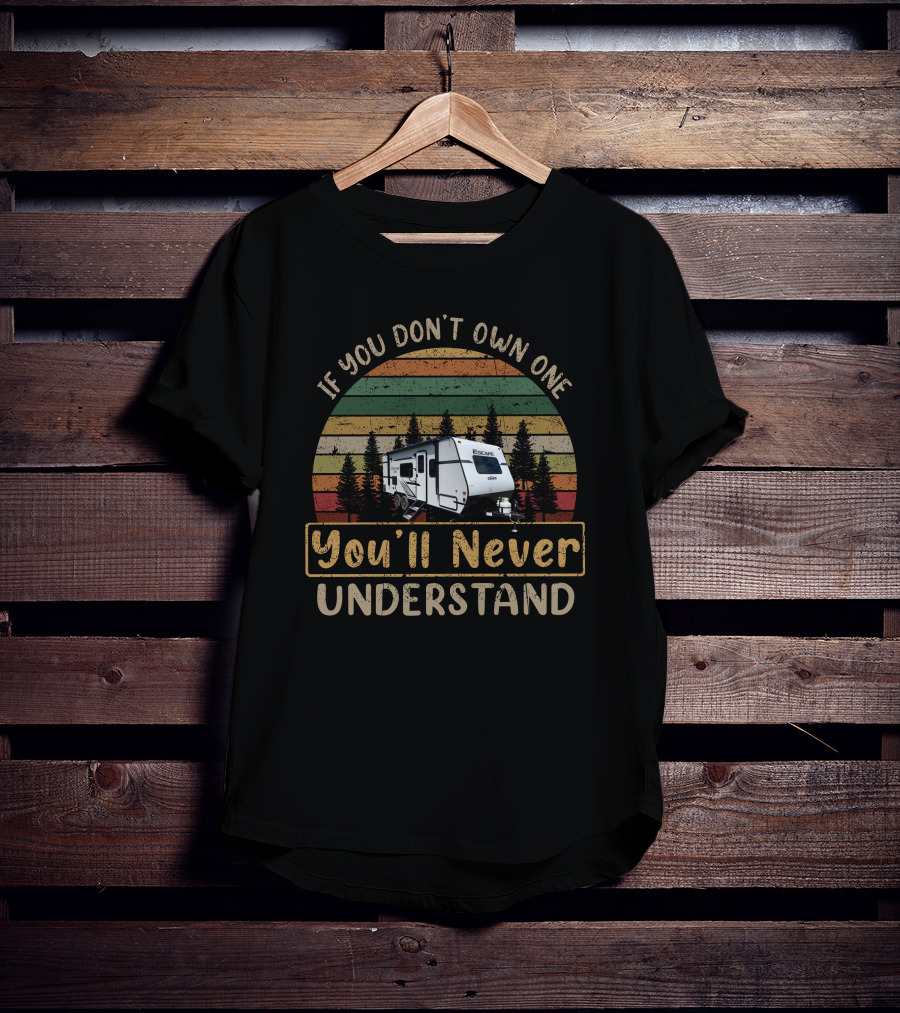If You Don't Own One You'll Never Understand KZ Escape RV T-Shirt