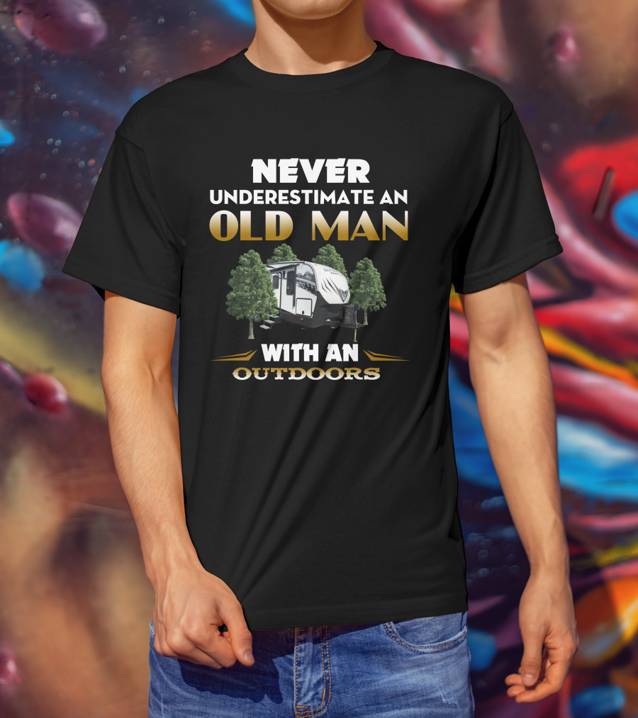 NEVER UNDERESTIMATE AN OLD MAN WITH AN OUTDOORS RV ADVENTURE T-Shirt