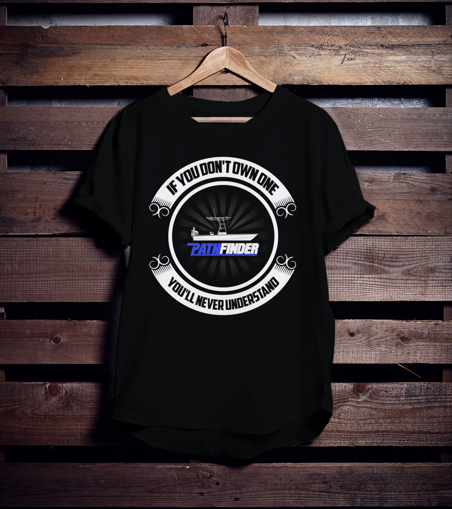 Pathfinder Boat If You Don't Own One You'll Never Understand T-Shirt