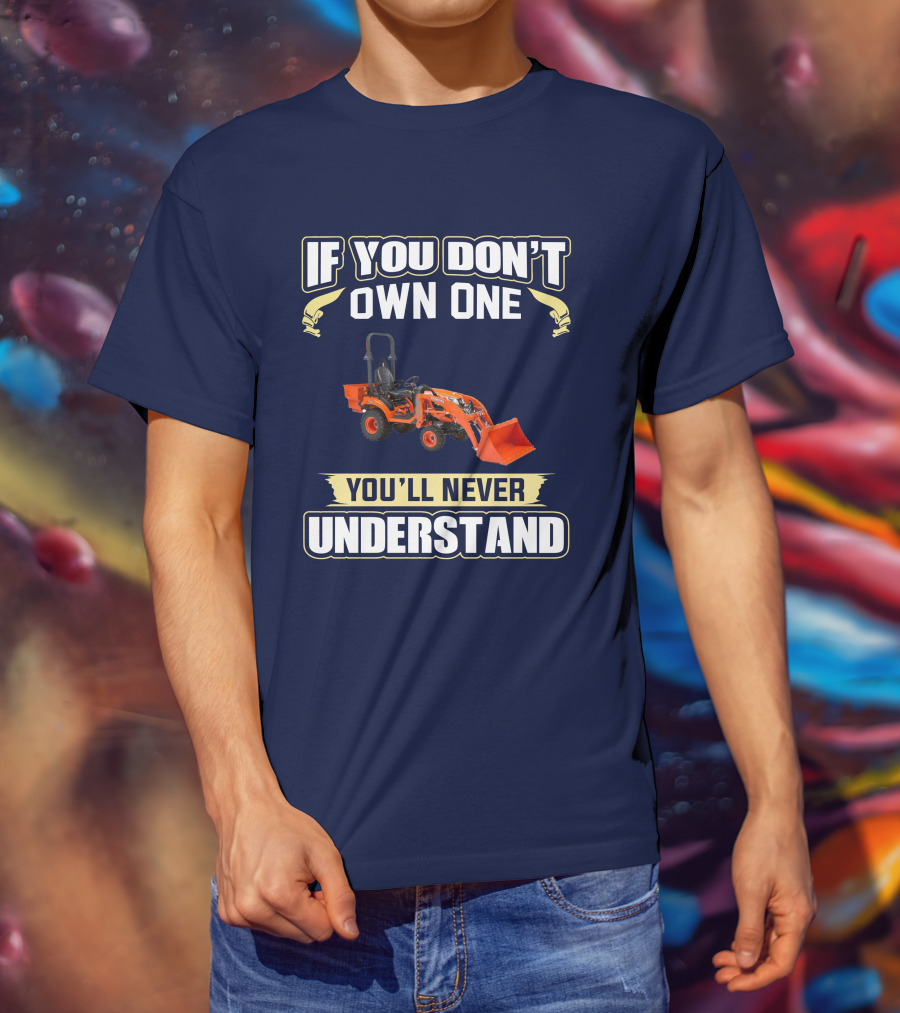 If You Don't Own One You'll Never Understand Kubota BX T-Shirt