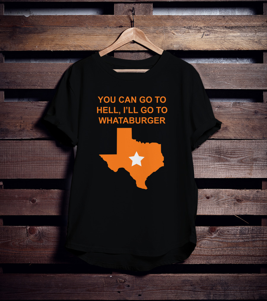 You Can Go To Hell I'll Go To Whataburger Texas Star T-Shirt