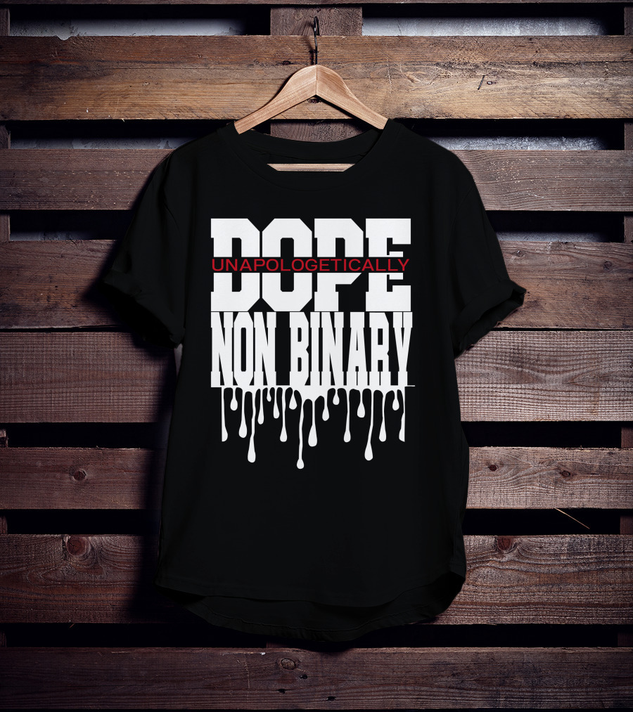 Dope Unapologetically Non Binary Dripping T-Shirt