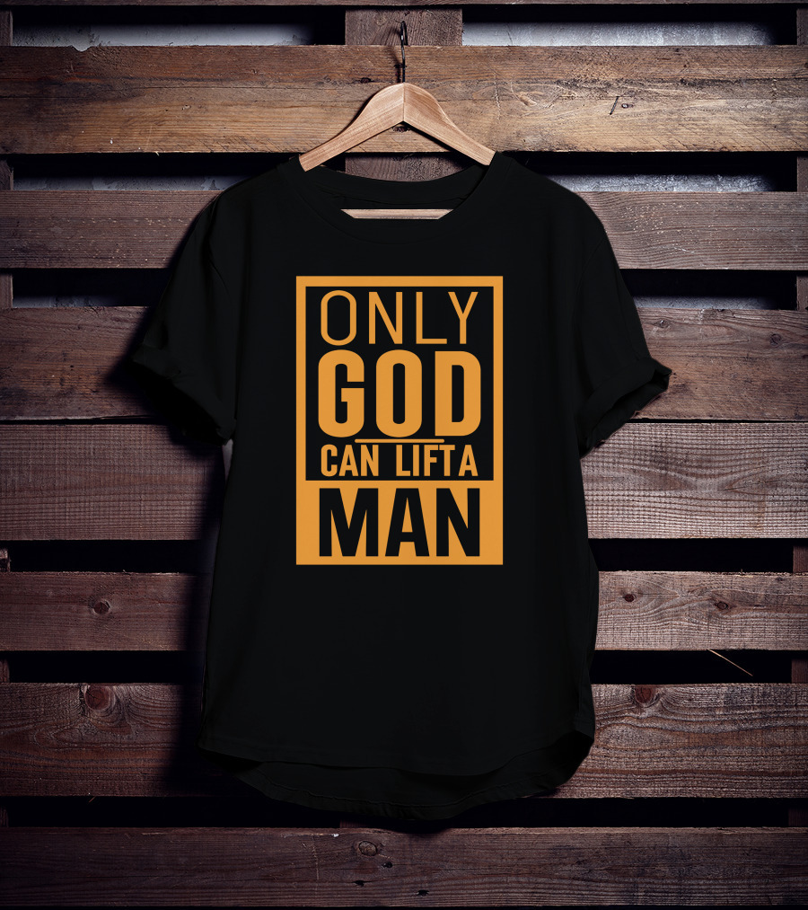 Only God Can Lift A Man T-Shirt