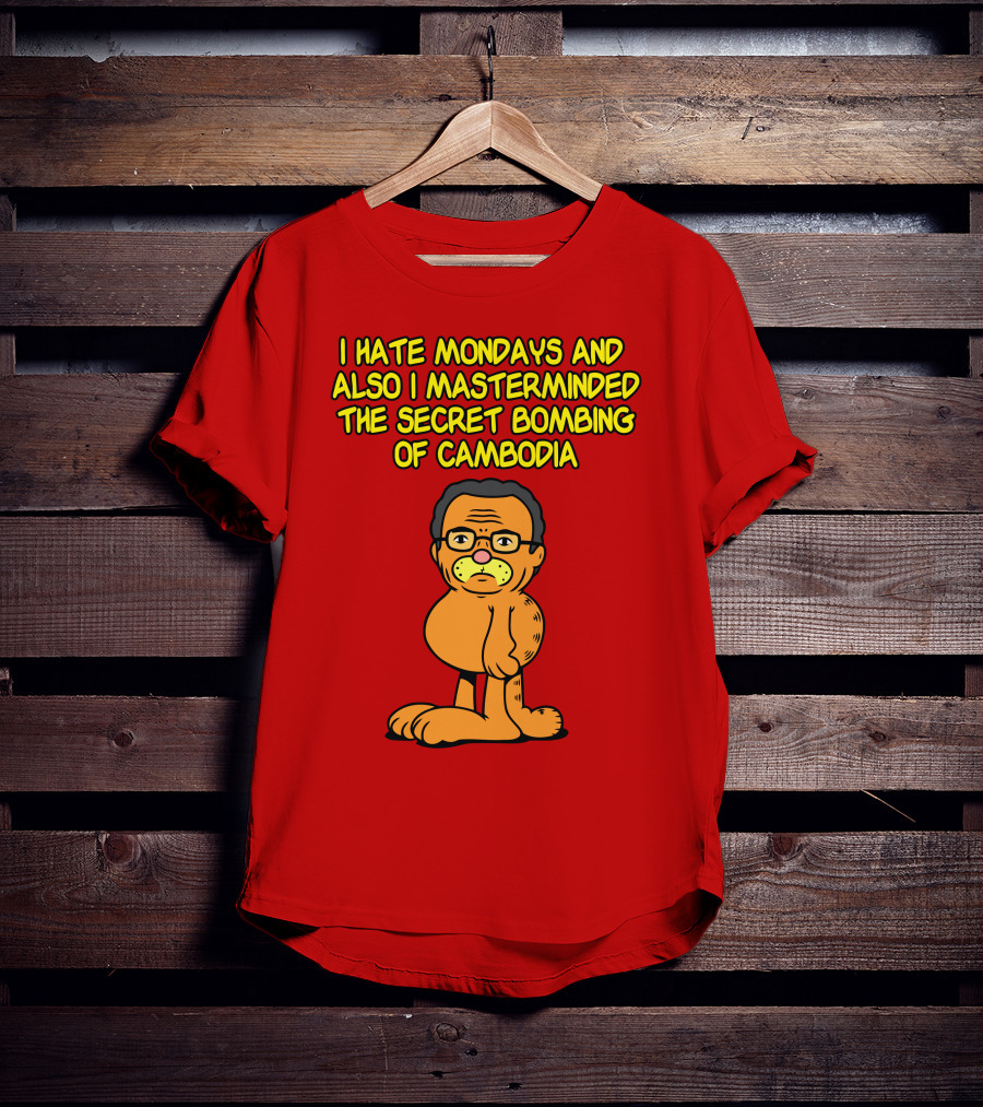I Hate Mondays And Also I Masterminded The Secret Bombing Of Cambodia T-Shirt