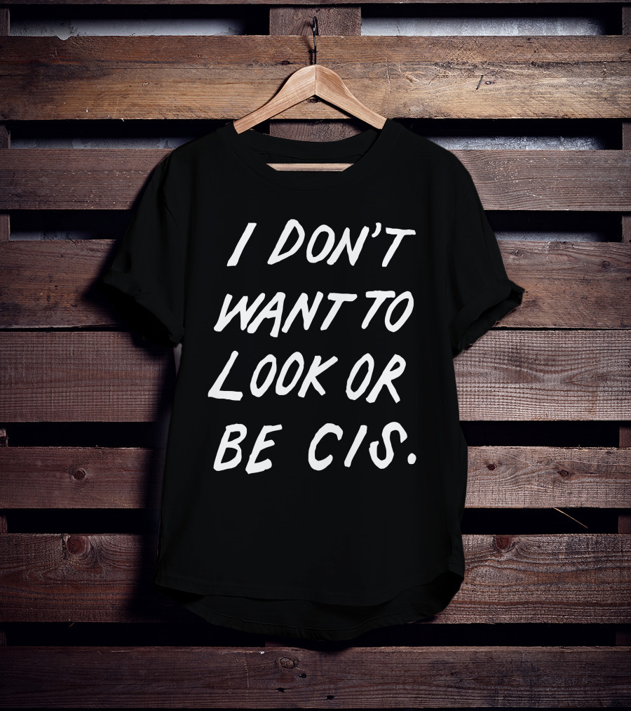 I Don't Want To Look Or Be Cis Pride Awareness T-Shirt