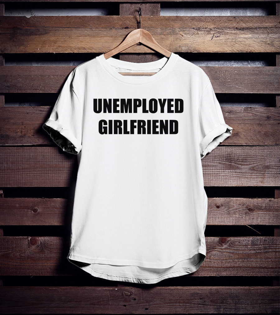 Unemployed Girlfriend Bold Text Statement T-Shirt