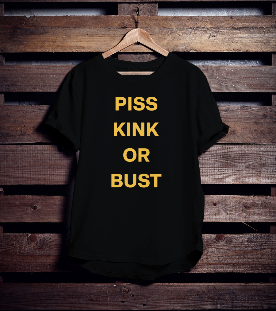 Piss Kink Or Bust T-Shirt