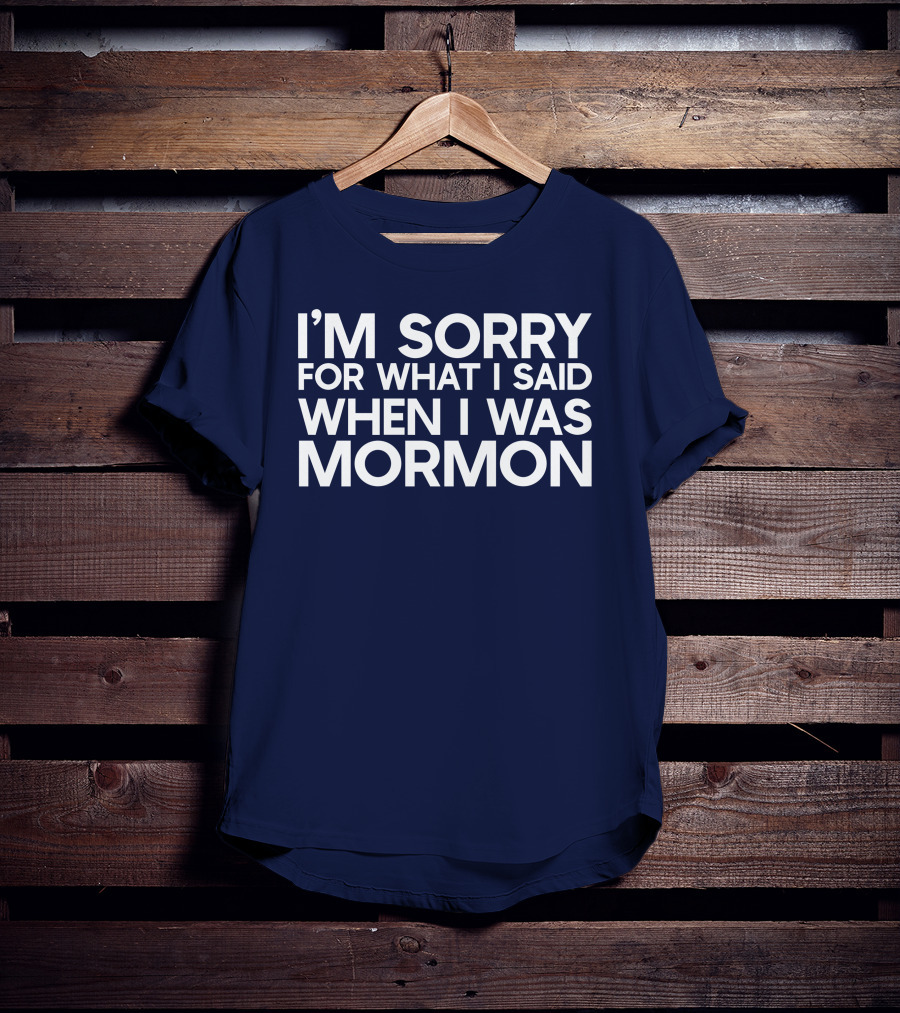 Exmormon I'm Sorry For What I Said When I Was Mormon T-Shirt