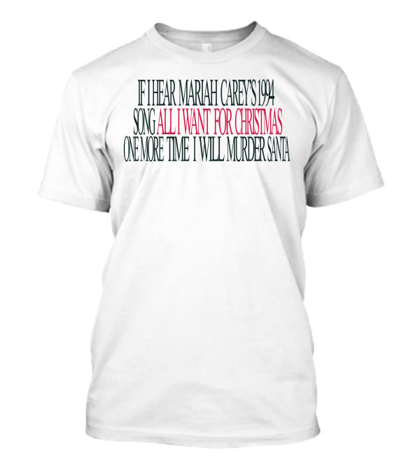If I Hear Mariah Carey's 1994 Song All I Want For Christmas One More Time I Will Murder Santa T-Shirt