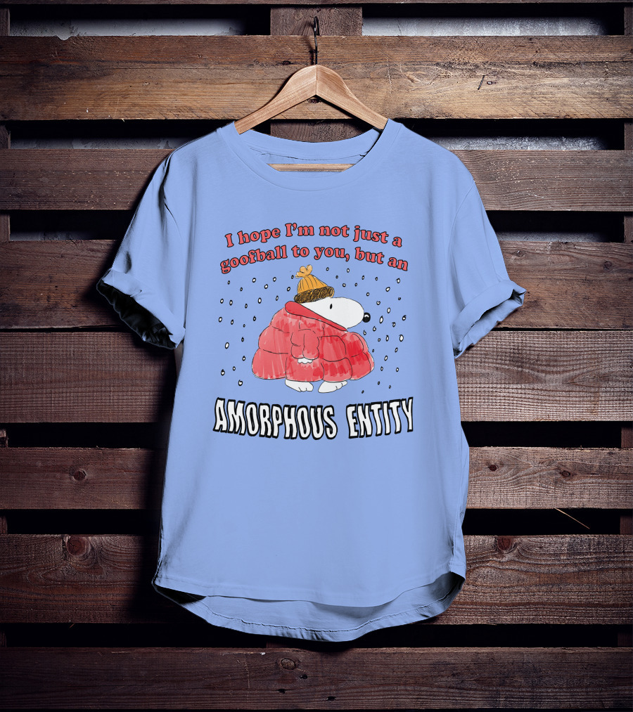 I Hope I'm Not Just A Goofball To You But An Amorphous Entity In Winter Wear T-Shirt