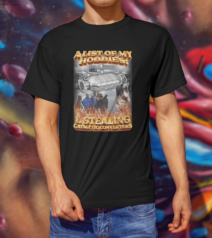 A List Of My Hobbies: Stealing Catalytic Converters T-Shirt
