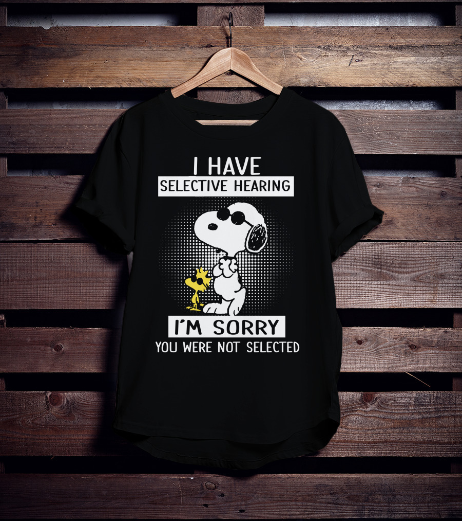 I Have Selective Hearing Snoopy And Woodstock I'm Sorry You Were Not Selected T-Shirt