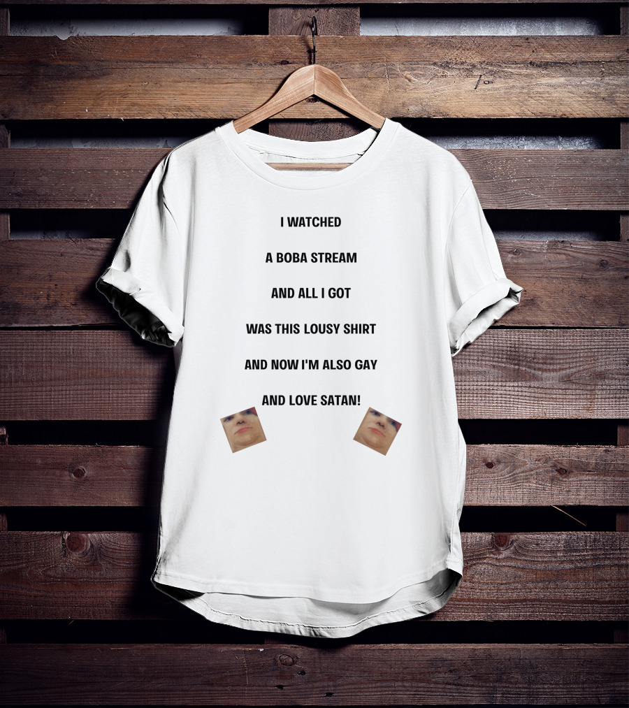 I Watched A Boba Stream And All I Got Was This Lousy Shirt And Now I'm Also Gay And Love Satan T-Shirt