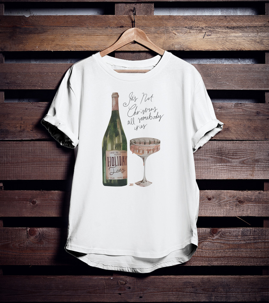 Holiday Tears It's Not Christmas Till Somebody Cries Wine Bottle And Glass T-Shirt