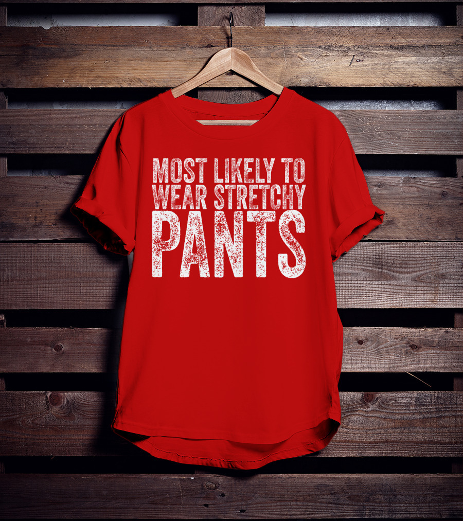 Most Likely To Wear Stretchy Pants T-Shirt