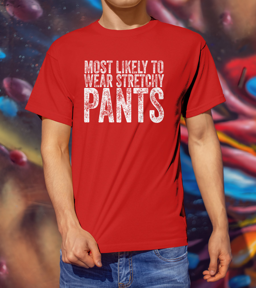 Most Likely To Wear Stretchy Pants T-Shirt