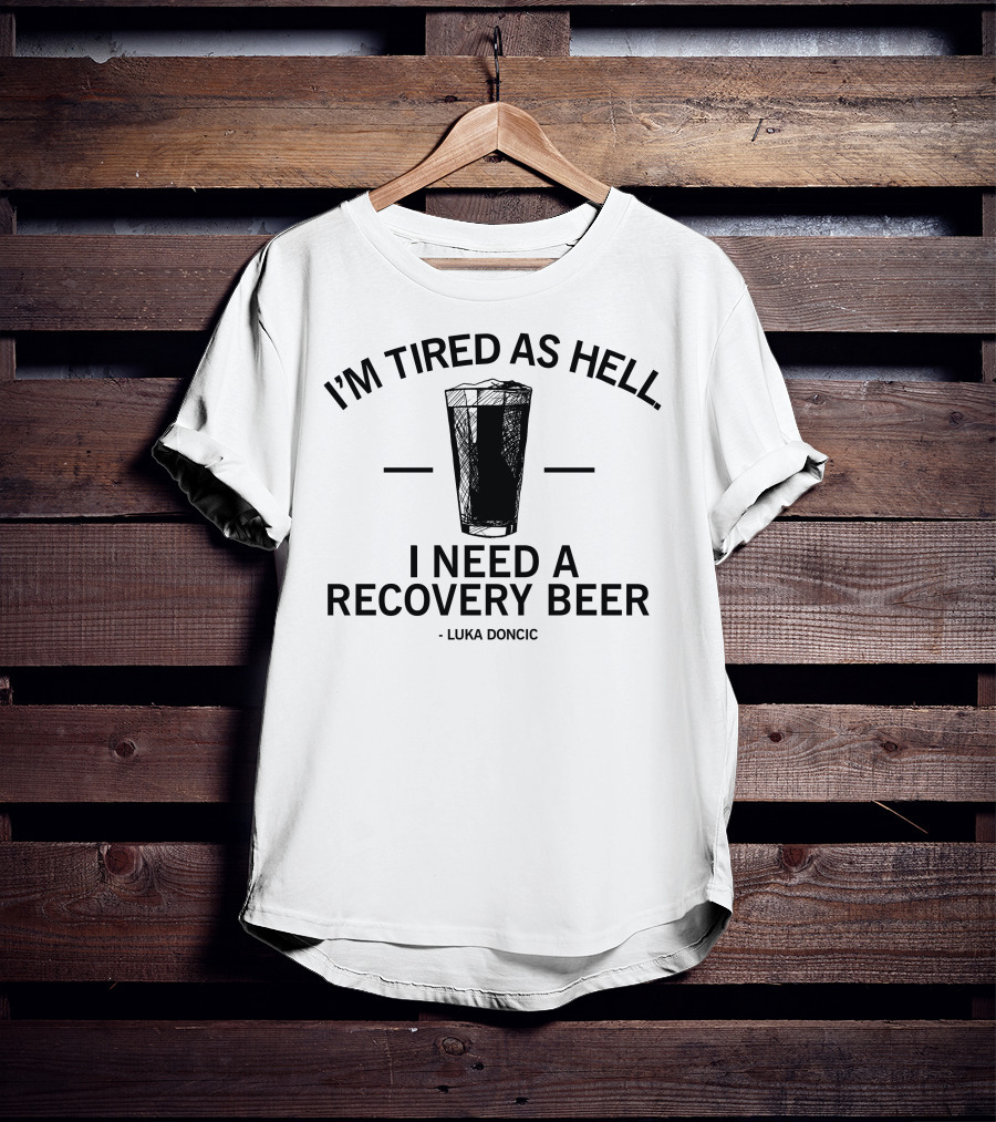 I'm Tired As Hell I Need A Recovery Beer Luka Dončić T-Shirt