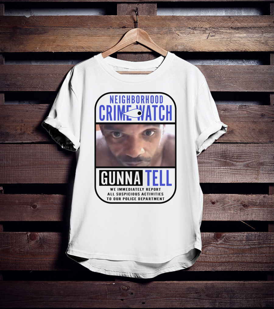 Neighborhood Crime Watch Gunna Tell Suspicious Activities Reported T-Shirt