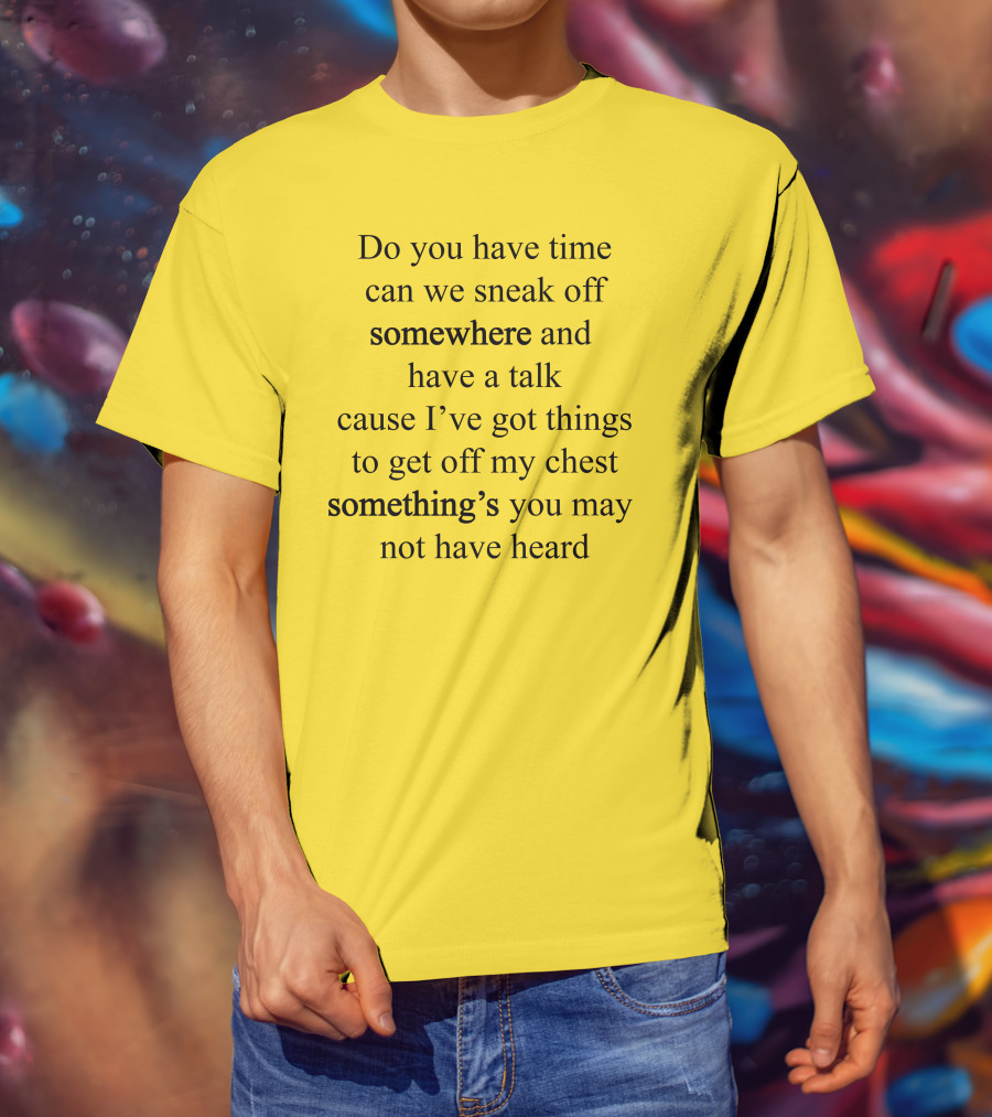 Translatedtees Do You Have Time Can We Sneak Off Somewhere And Have A Talk Cause I've Got Things To Get Off My Chest Something's You May Not Have Heard T-Shirt