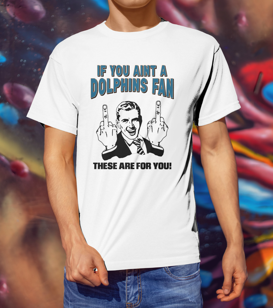 If You Aint A Dolphins Fan These Are For You T-Shirt