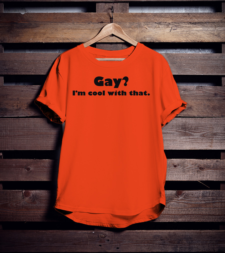 Gay? I'm Cool With That Shirts That Go Hard T-Shirt
