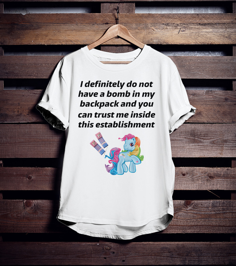Little Pony I Definitely Do Not Have A Bomb In My Backpack Trust Me Inside This Establishment T-Shirt