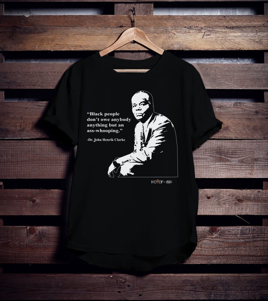Dr. John Henrik Clarke Quote Black People Don't Owe Anybody Anything But An Ass-Whooping Hotep-ish T-Shirt