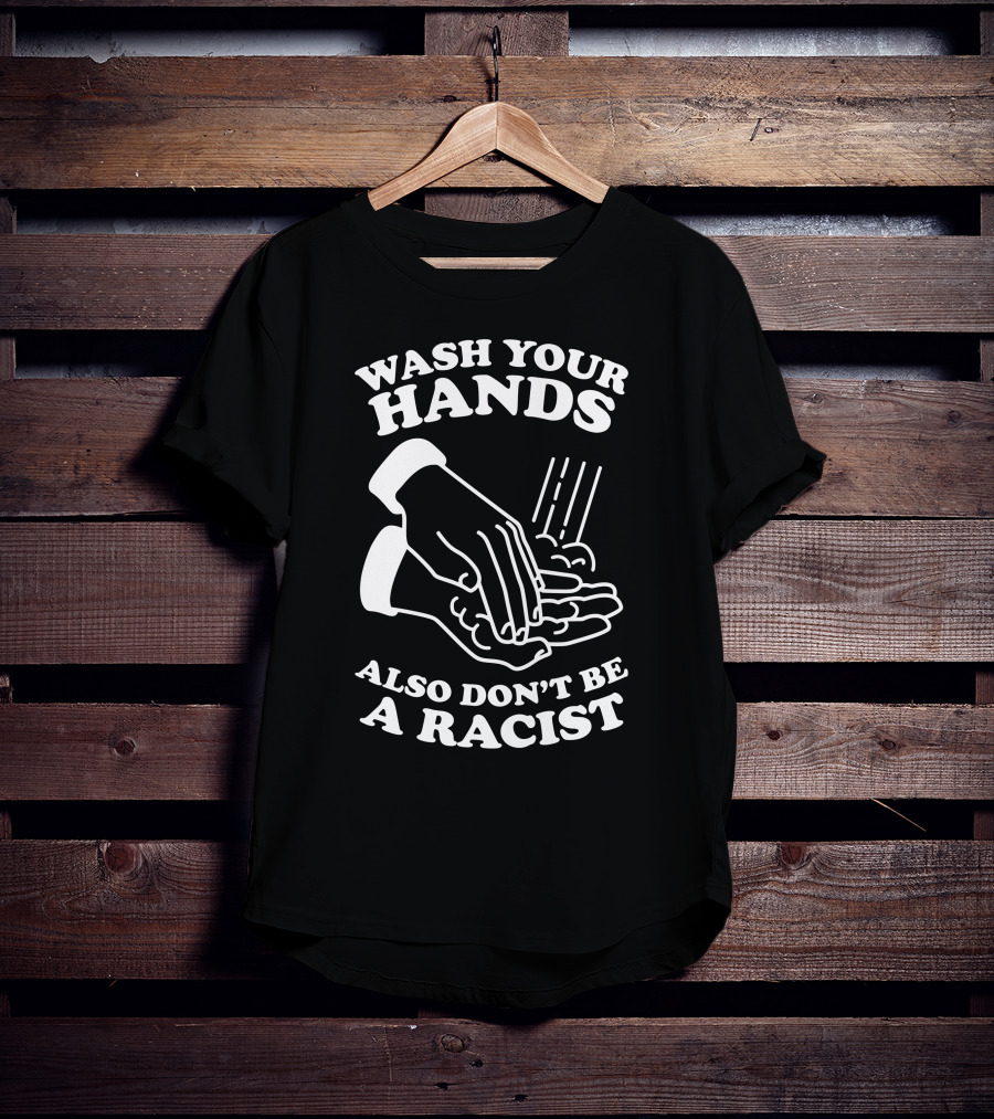 Wash Your Hands Also Don't Be A Racist T-Shirt