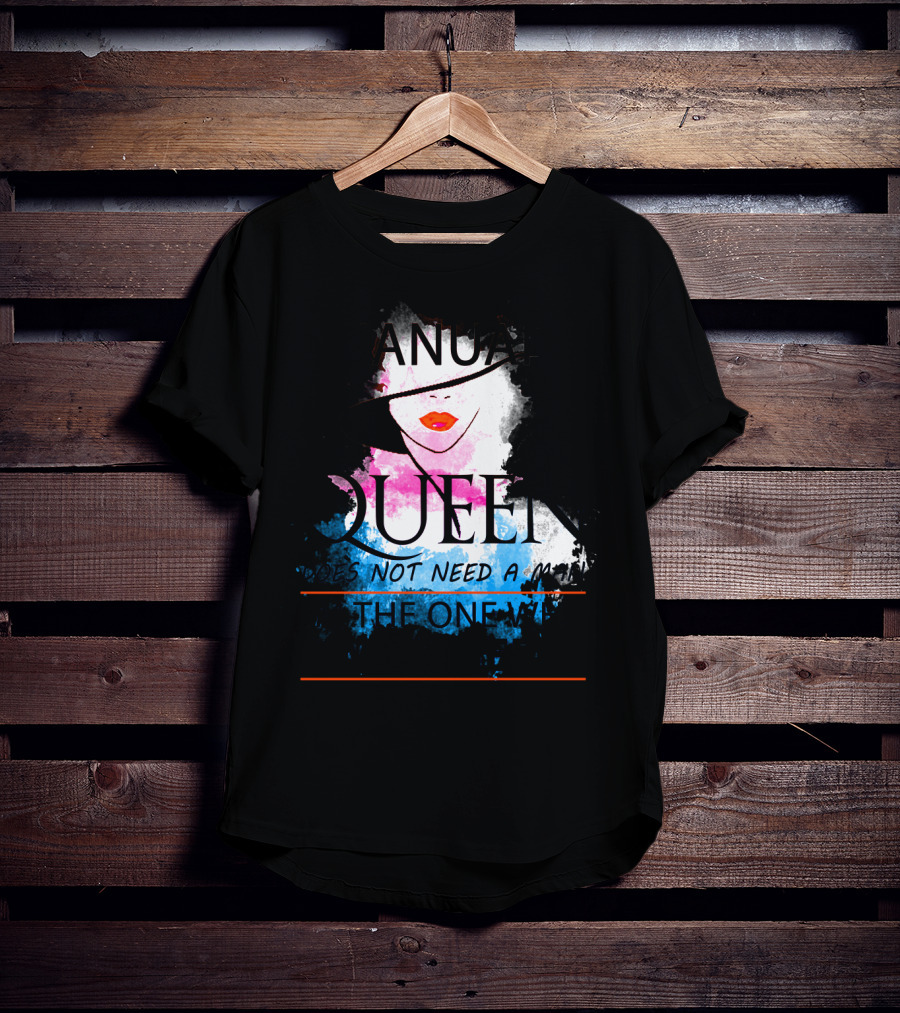 A January Queen Does Not Need A Man I'm The One Who A Man Needs T-Shirt