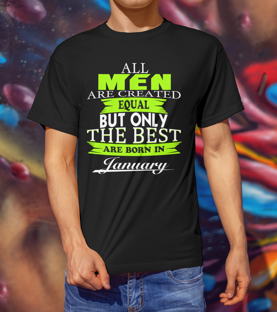 All Men Are Created Equal But Only The Best Are Born In January T-Shirt