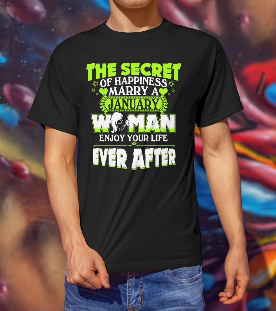 The Secret Of Happiness Marry A January Woman Enjoy Your Life Ever After T-Shirt