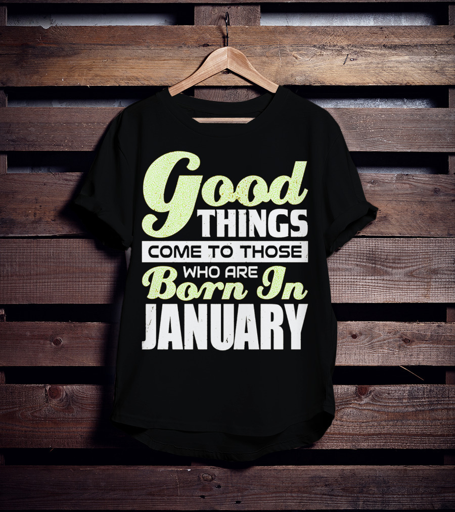 Good Things Come To Those Who Are Born In January T-Shirt