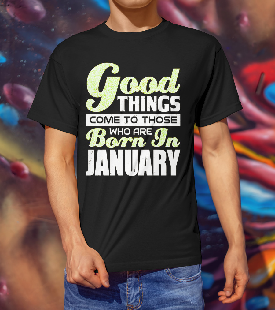 Good Things Come To Those Who Are Born In January T-Shirt