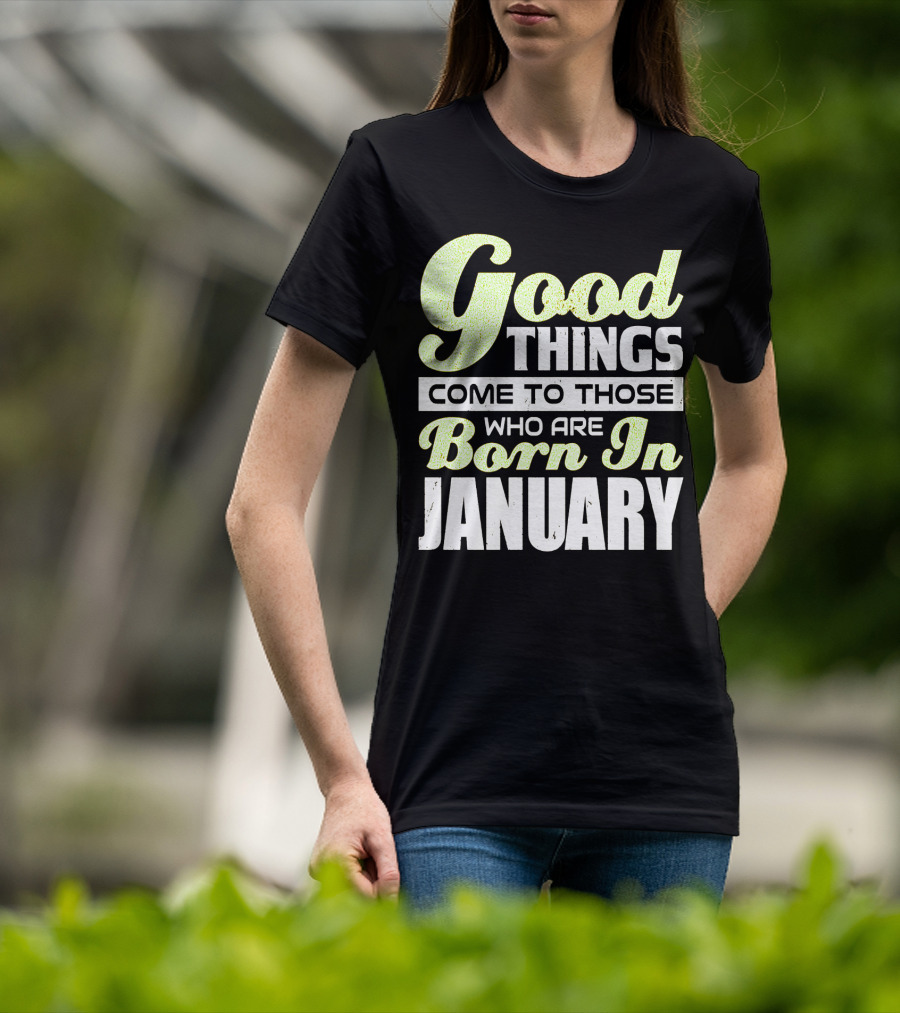 Good Things Come To Those Who Are Born In January T-Shirt