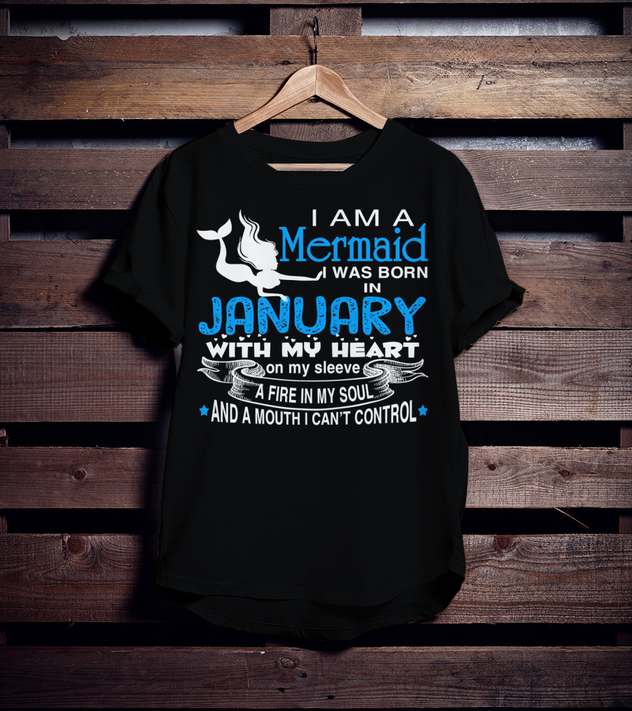I Am A Mermaid I Was Born In January With My Heart On My Sleeve A Fire In My Soul And A Mouth I Can’t Control T-Shirt