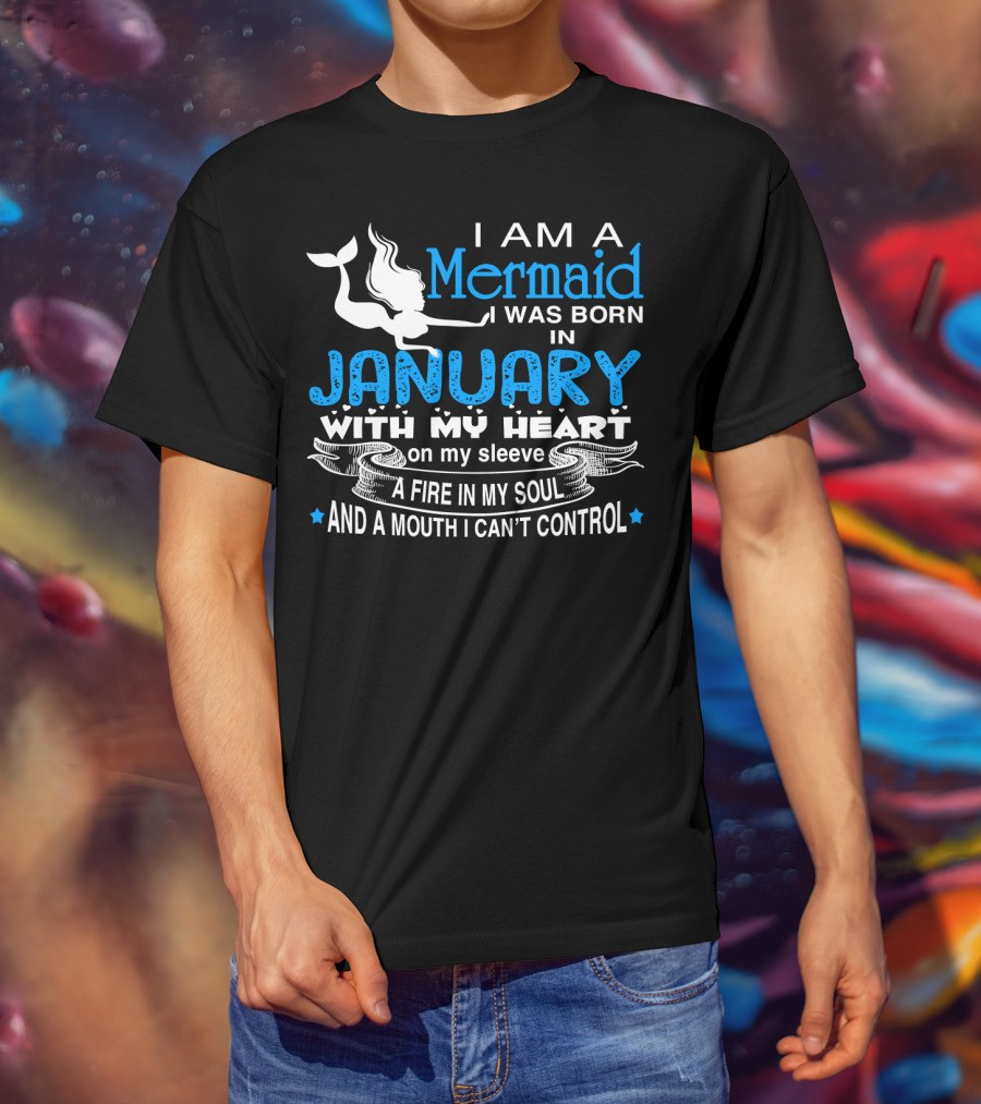 I Am A Mermaid I Was Born In January With My Heart On My Sleeve A Fire In My Soul And A Mouth I Can’t Control T-Shirt