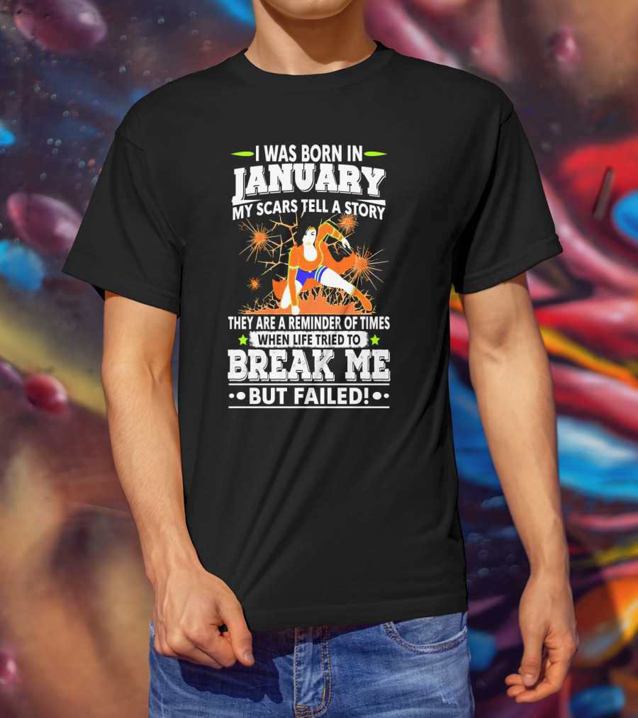 I Was Born In January My Scars Tell A Story Reminder When Life Tried To Break Me But Failed T-Shirt