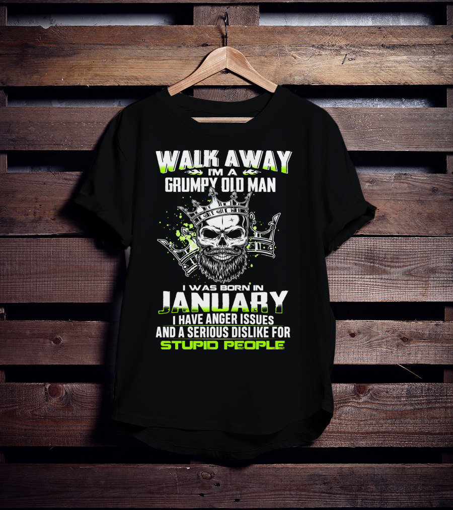 Walk Away I'm A Grumpy Old Man I Was Born IN January I Have Anger Issues And A Serious Dislike For Stupid People T-Shirt