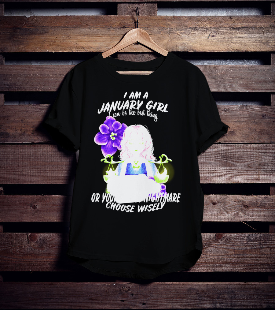 I Am A January Girl Can Be The Best Thing Or Your Worst Nightmare Choose Wisely T-Shirt