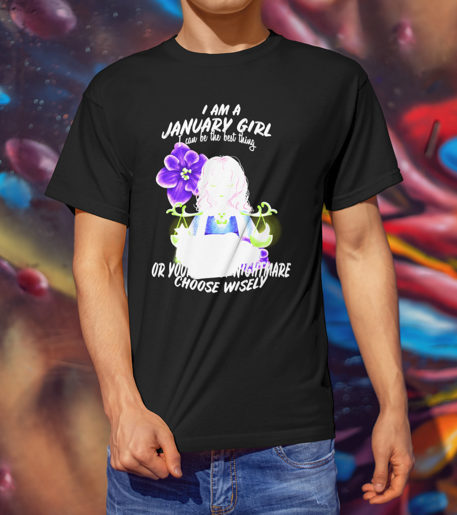 I Am A January Girl Can Be The Best Thing Or Your Worst Nightmare Choose Wisely T-Shirt