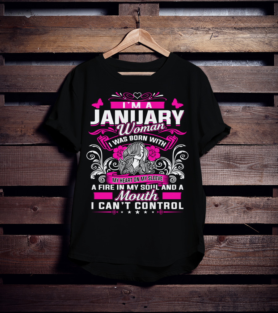 I'm A January Woman I Was Born With My Heart On My Sleeve A Fire In My Soul And A Mouth I Can't Control T-Shirt