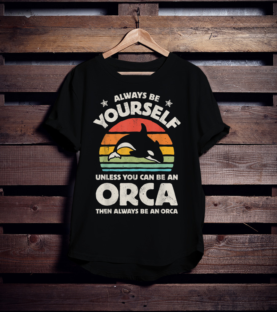 Always Be Yourself Unless You Can Be An Orca Then Always Be An Orca T-Shirt