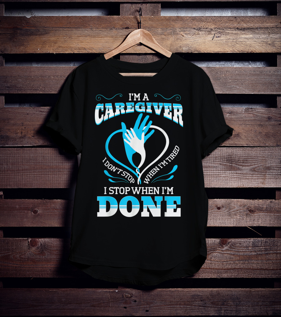 I'm A Caregiver I Don't Stop When I'm Tired I Stop When I'm Done T-Shirt