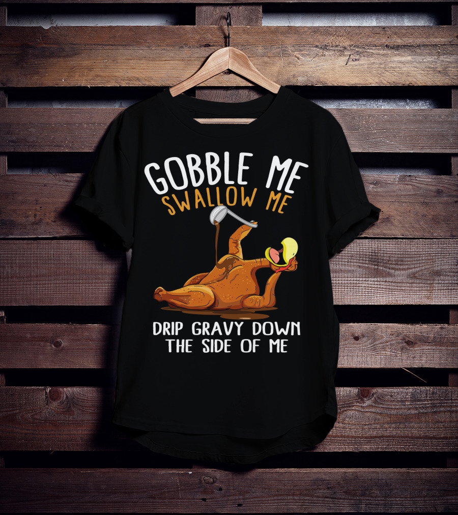 Gobble Me Swallow Me Drip Gravy Down The Side Of Me Thanksgiving T-Shirt