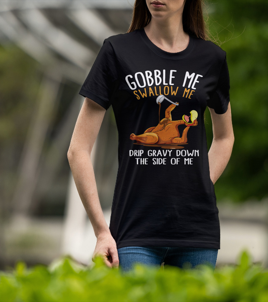 Gobble Me Swallow Me Drip Gravy Down The Side Of Me Thanksgiving T-Shirt